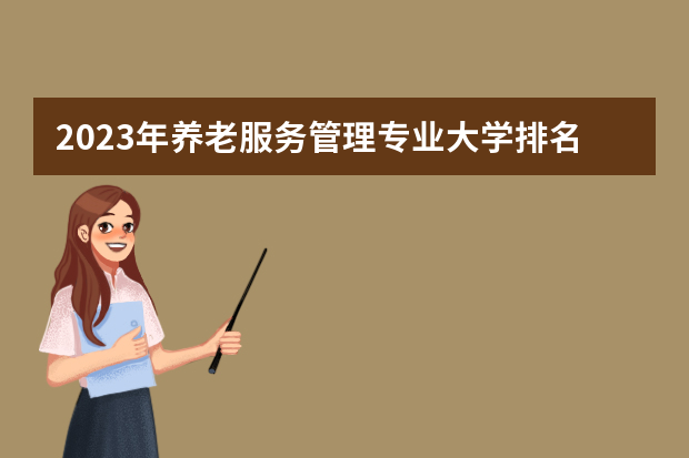 2023年养老服务管理专业大学排名排行榜 养老服务管理专业前十名大学名单